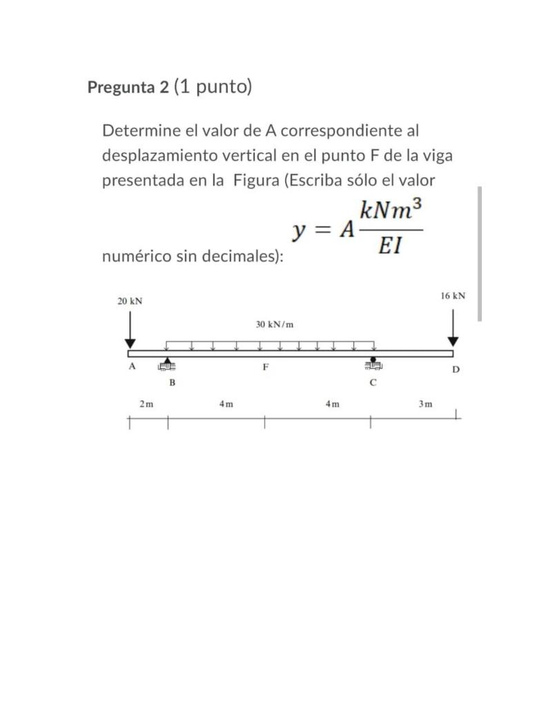 Pregunta 2 (1 punto) Determine el valor de A correspondiente al desplazamiento vertical en el punto F de la viga presentada e