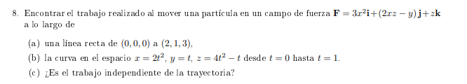 8. Encontrar el trabajo realizado al mover una partícula en un campo de fuerza \( \mathbf{F}=3 x^{2} \mathbf{i}+(2 x z-y) \ma