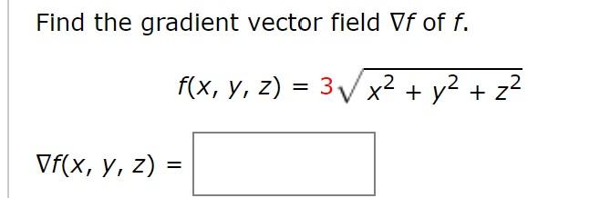 Find the gradient vector field \( \nabla f \) of \( f \). \[ f(x, y, z)=3 \sqrt{x^{2}+y^{2}+z^{2}} \] \( \nabla f(x, y, z)= \