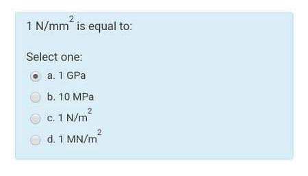 Solved 2 1 N mm is equal to Select one a. 1 GPa b. 10 MPa