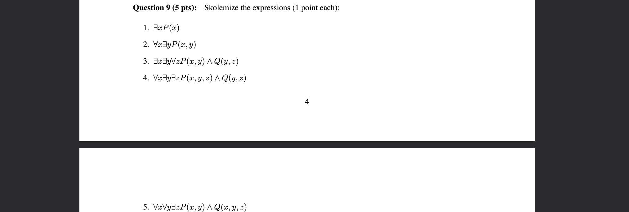 Question 9 (5 pts): Skolemize the expressions (1 point each): 1. \( \exists x P(x) \) 2. \( \forall x \exists y P(x, y) \) 3.