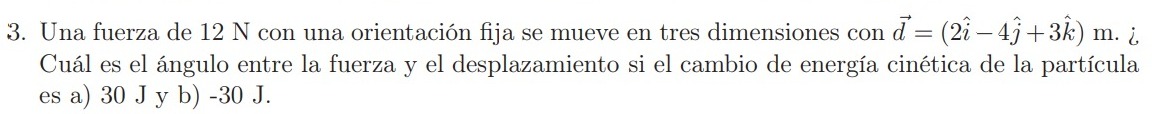 3. Una fuerza de \( 12 \mathrm{~N} \) con una orientación fija se mueve en tres dimensiones con \( \vec{d}=(2 \hat{i}-4 \hat{