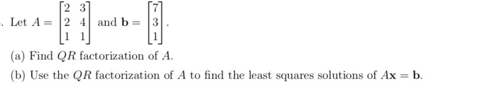 Solved 2 3] Let A2 4 and b- 3 (a) Find QR factorization of | Chegg.com