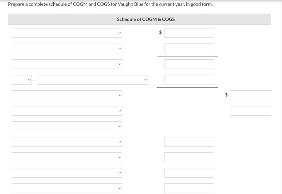 Prepare a complete schedule of COGM and COGS for Vaughn Blue for the current year, in good form.
Schedule of COGM \& COGS
\( 