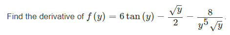 Find the derivative of \( f(y)=6 \tan (y)-\frac{\sqrt{y}}{2}-\frac{8}{y^{5} \sqrt{y}} \)