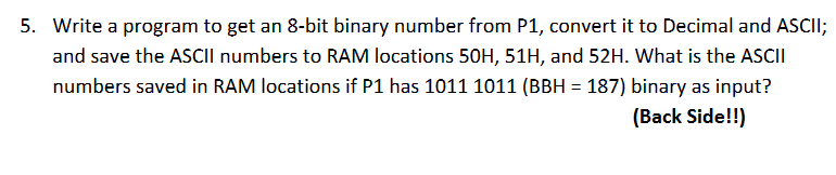 5. Write a program to get an 8-bit binary number from \( \mathrm{P} 1 \), convert it to Decimal and ASCII; and save the \( \m