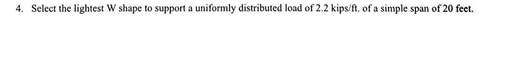 4. Select the lightest W shape to support a uniformly distributed load of \( 2.2 \mathrm{kips} / \mathrm{ft} \). of a simple