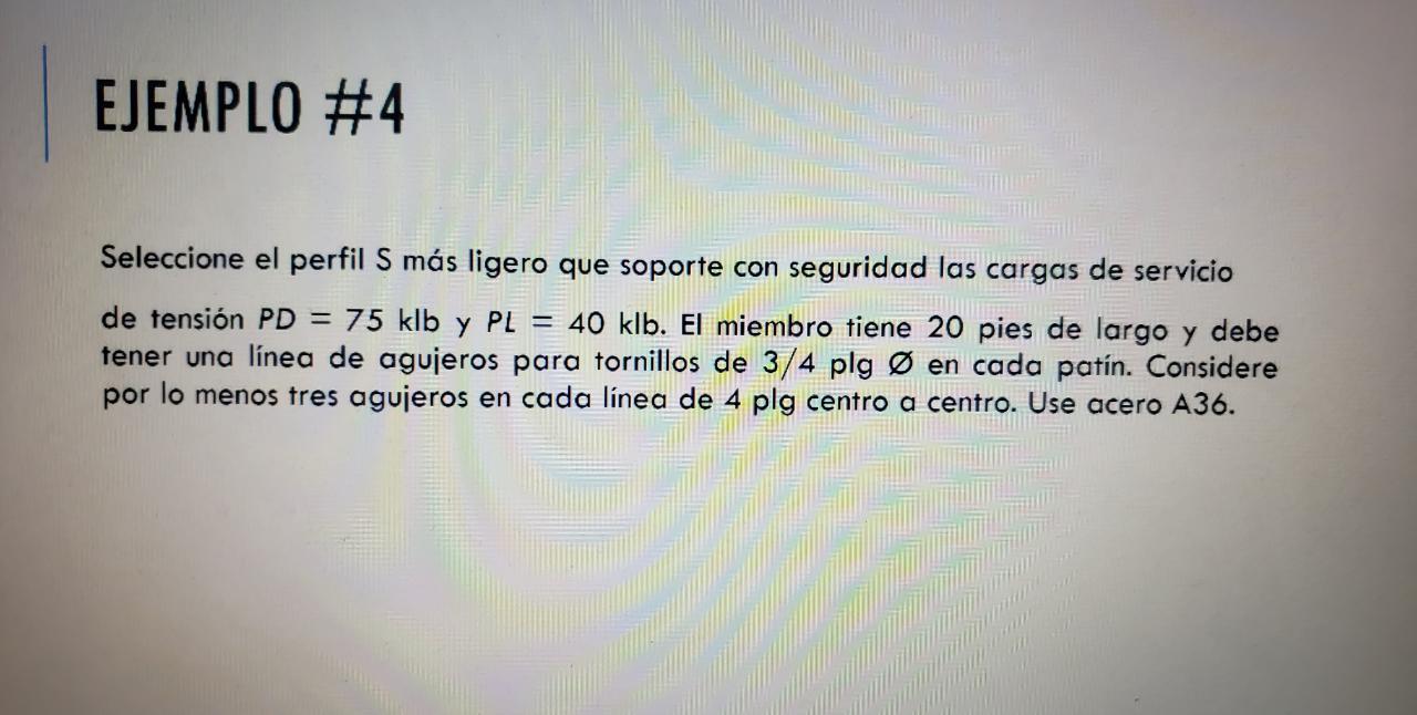 Seleccione el perfil S más ligero que soporte con seguridad las cargas de servicio de tensión \( P D=75 \mathrm{klb} \) y \(