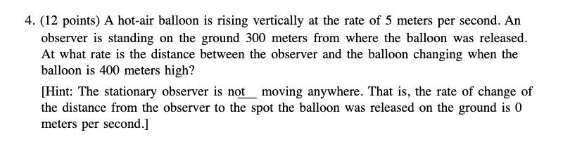 4. (12 points) A hot-air balloon is rising vertically at the rate of 5 meters per second. An observer is standing on the grou