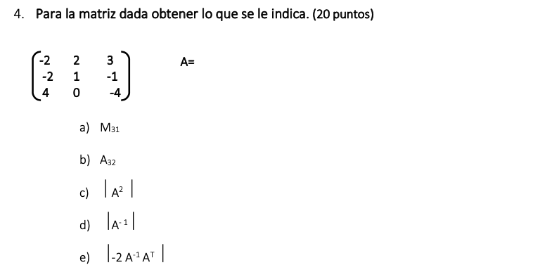 4. Para la matriz dada obtener lo que se le indica. (20 puntos) \[ \left(\begin{array}{ccc} -2 & 2 & 3 \\ -2 & 1 & -1 \\ 4 &