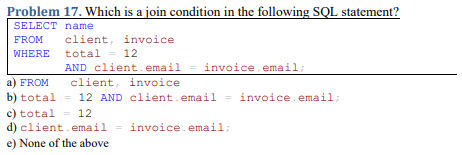 Problem 17. Which is a join condition in the following SQL statement?
\begin{tabular}{|ll|}
\hline SELECT & name \\
FROM & cl