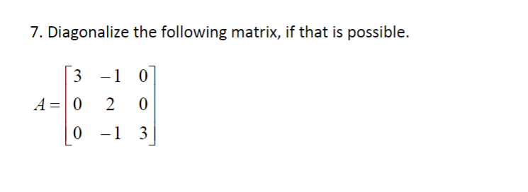 Solved 7. Diagonalize the following matrix, if that is | Chegg.com