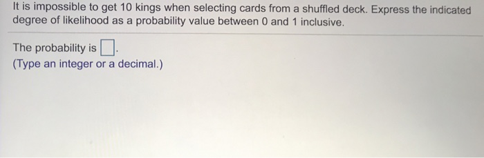 It is impossible to get 10 kings when selecting cards from a shuffled deck. express the indicated degree of likelihood as a p