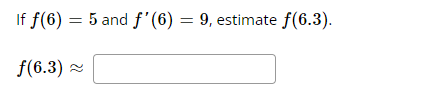 If f(6) = 5 and f(6) = 9, estimate f(6.3). = f(6.3)