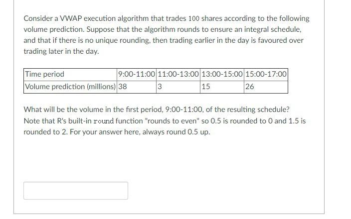 Solved Consider a VWAP execution algorithm that trades 100 | Chegg.com