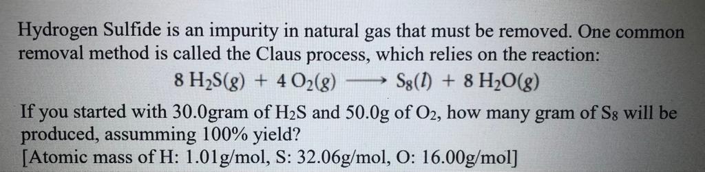 Hydrogen Sulfide is an impurity in natural gas that must be removed. One common removal method is called the Claus process, w