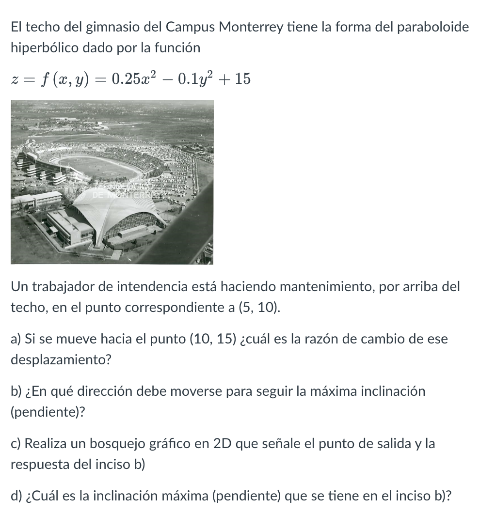 El techo del gimnasio del Campus Monterrey tiene la forma del paraboloide hiperbólico dado por la función \[ z=f(x, y)=0.25 x