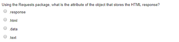 Using the Requests package, what is the attribute of the object that stores the HTML response? response O html data text