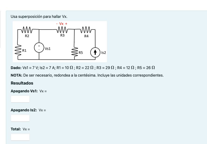 Usa superposición para hallar Vx. Dado: Vs1 = \( 7 \mathrm{~V} ; \) Is2 = \( 7 \mathrm{~A} ; \mathrm{R} 1=10 \Omega ; \mathrm