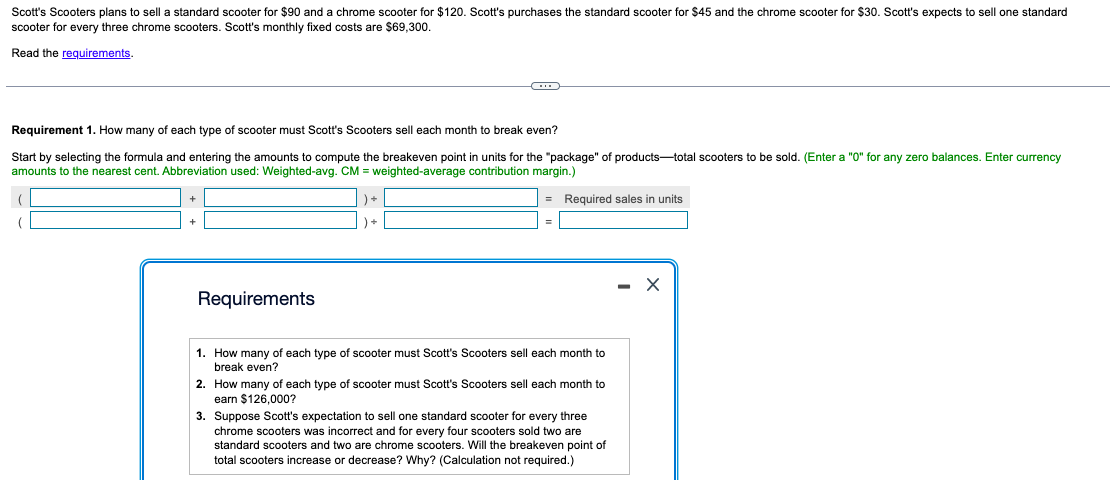 scooter for every three chrome scooters. Scotts monthly fixed costs are \( \$ 69,300 \).
Read the requirements.
Requirement 