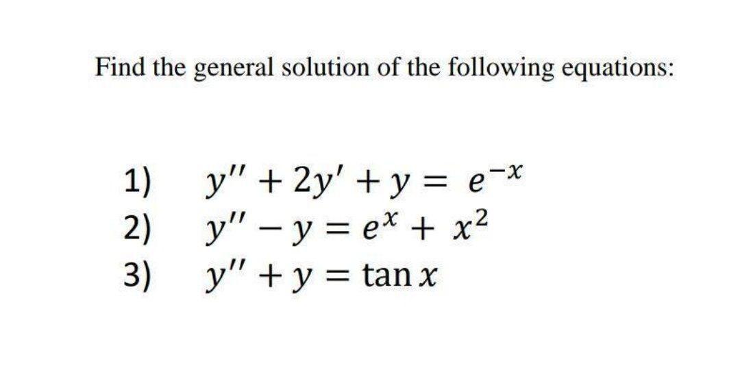 Find the general solution of the following equations: - 1) y + 2y + y = e-> 2) y - y = ex + x2 3) y + y = tan x