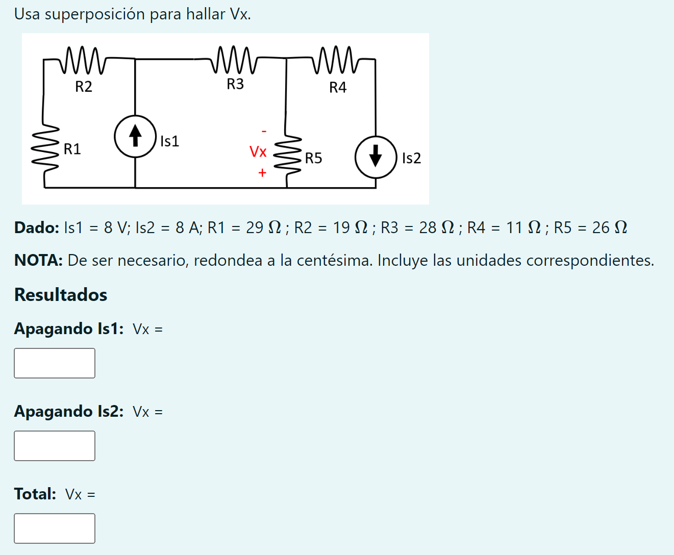 Usa superposición para hallar Vx. Dado: Is1 = 8 V; Is2 = \( 8 \mathrm{~A} ; \mathrm{R} 1=29 \Omega ; \mathrm{R} 2=19 \Omega ;