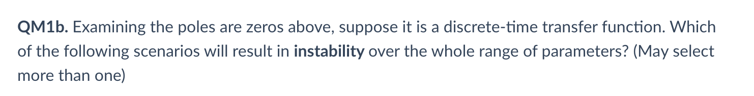 QM1b. Examining the poles are zeros above, suppose it is a discrete-time transfer function. Which
of the following scenarios 