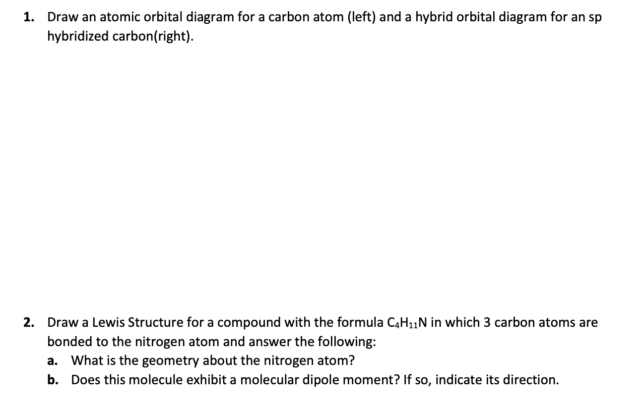 1. Draw an atomic orbital diagram for a carbon atom (left) and a hybrid orbital diagram for an sp hybridized carbon(right).
2