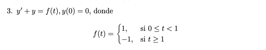 \( y^{\prime}+y=f(t), y(0)=0 \), donde \[ f(t)=\left\{\begin{array}{ll} 1, & \text { si } 0 \leq t<1 \\ -1, & \text { si } t