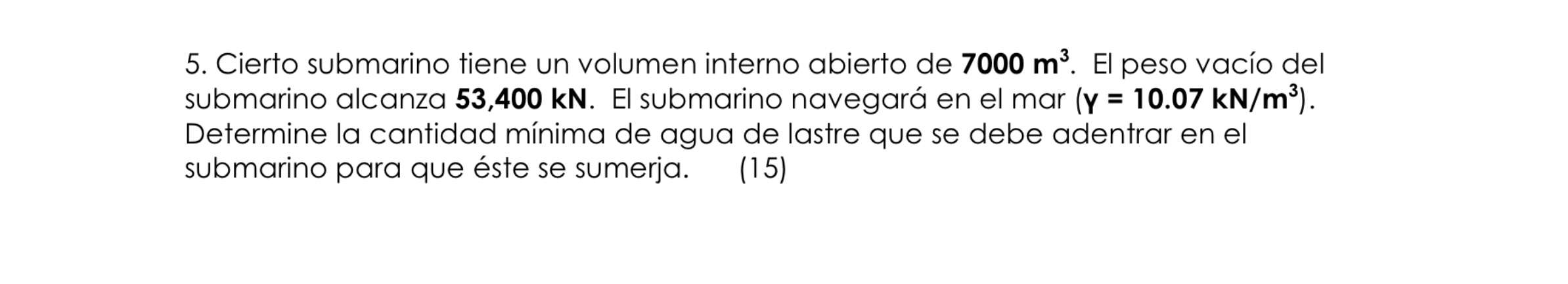 5. Cierto submarino tiene un volumen interno abierto de \( 7000 \mathrm{~m}^{3} \). El peso vacío del submarino alcanza \( 53