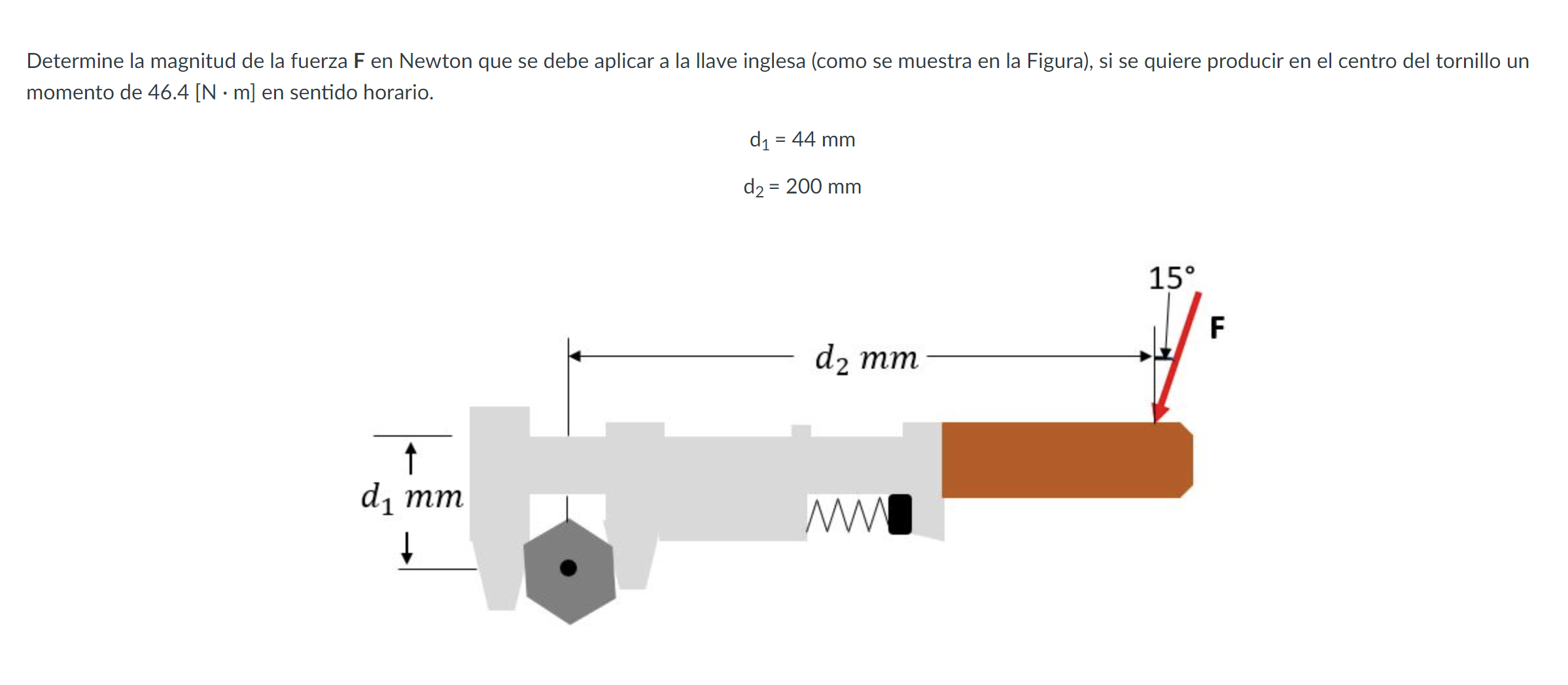 Determine la magnitud de la fuerza \( \mathbf{F} \) en Newton que se debe aplicar a la llave inglesa (como se muestra en la F