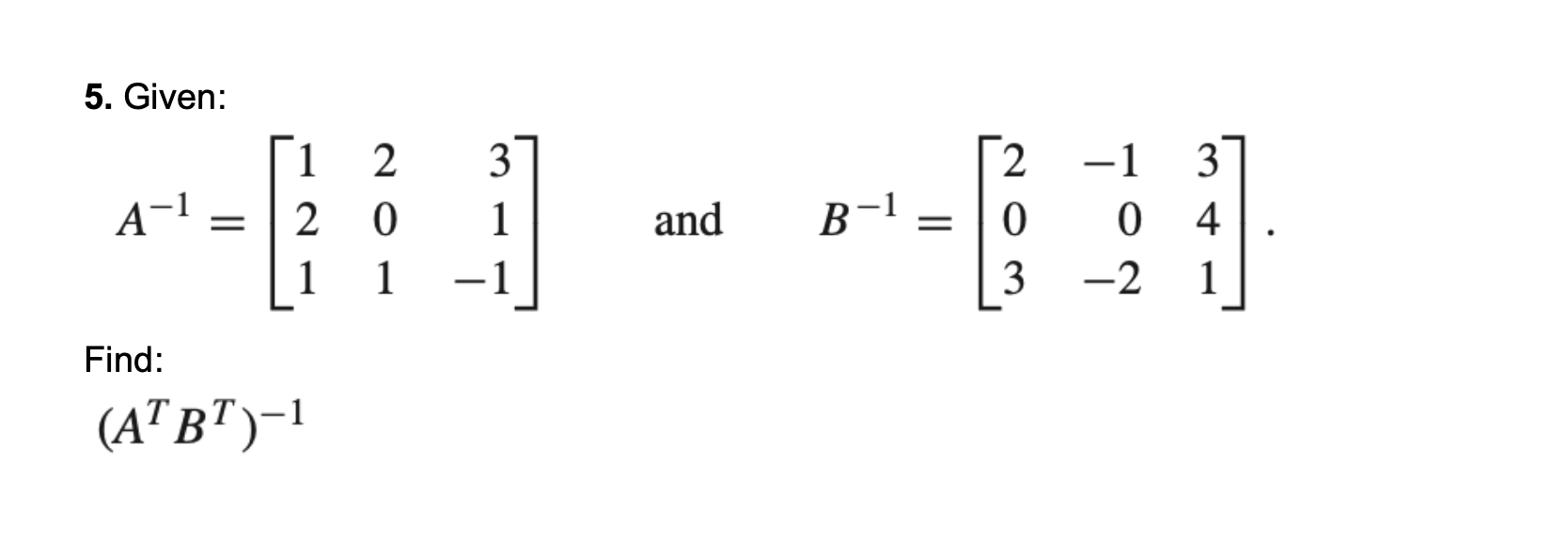 Solved 5. Given: 2 1 2 3 1 A-1 = 0 And B-1 2 0 3 -1 0 -2 3 4 | Chegg.com