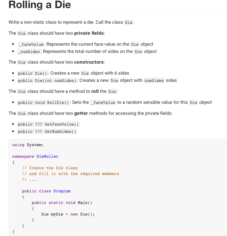 Rolling a Die Write a non-static class to represent a die. Call the class Die. The Die class should have two private fields •