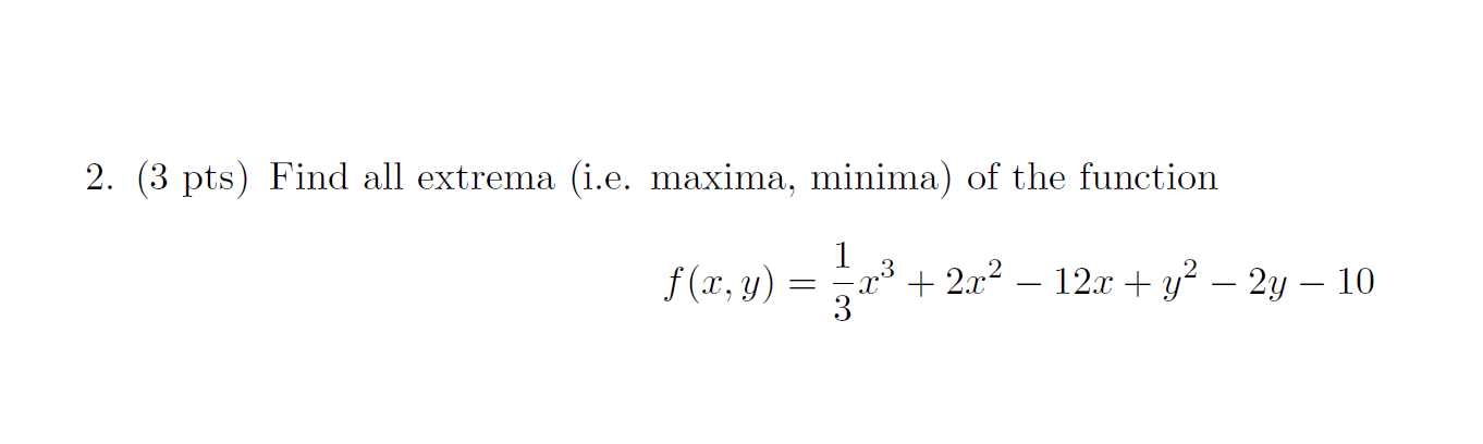 2. (3 pts) Find all extrema (i.e. maxima, minima) of the function 1 f2, y) = 203 + 2x2 – 12x + y2 – 2y – 10