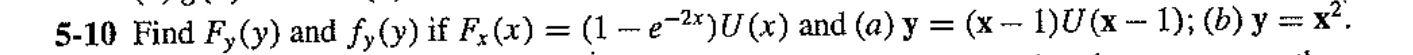 5-10 Find F, (y) and fy(y) if Fx (x) = (1 - e−²x)U (x) and (a) y = (x − 1)U (x − 1); (b) y = x².