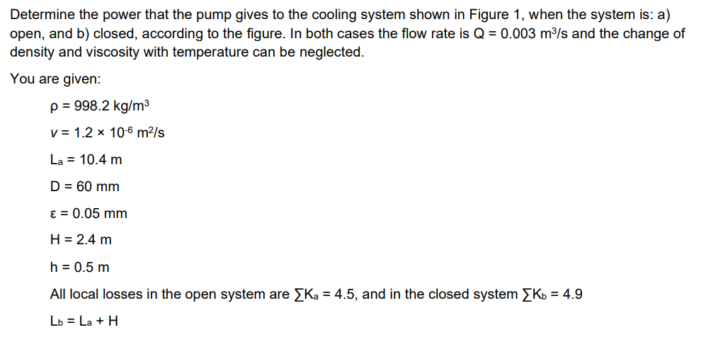 Determine the power that the pump gives to the cooling system shown in Figure 1 , when the system is: a) open, and b) closed,