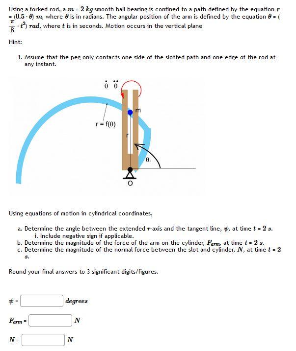 Solved Using a forked rod, a m=2 kg smooth ball bearing is | Chegg.com