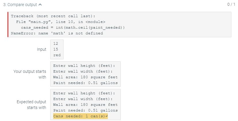 3: Compare output 0/1 Traceback (most recent call last): File main.py, line 10, in <module> cans_needed = int(math.ceil(pai