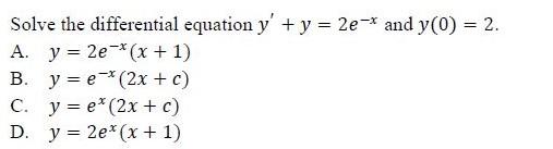 Solve the differential equation \( y^{\prime}+y=2 e^{-x} \) and \( y(0)=2 \). A. \( y=2 e^{-x}(x+1) \) B. \( y=e^{-x}(2 x+c)