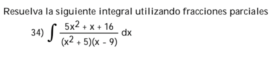 Resuelva la siguiente integral utilizando fracciones parciales 34) \( \int \frac{5 x^{2}+x+16}{\left(x^{2}+5\right)(x-9)} d x