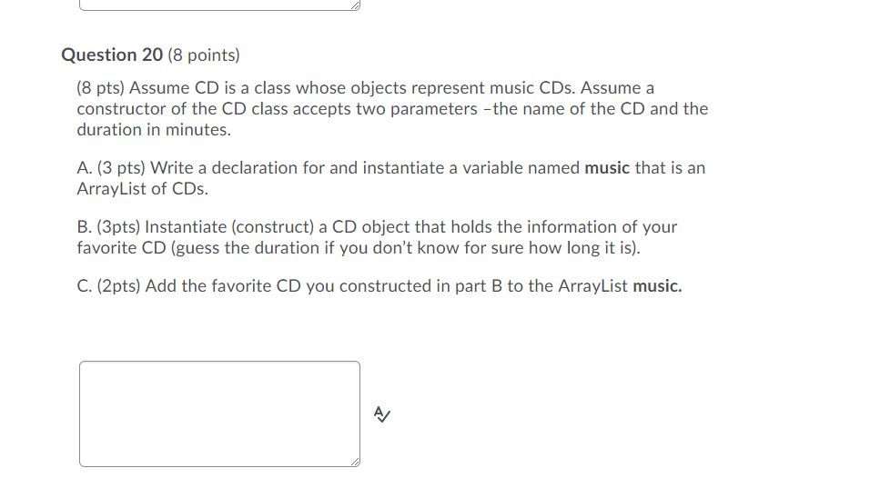 Question 20 (8 points) (8 pts) Assume CD is a class whose objects represent music CDs. Assume a constructor of the CD class a