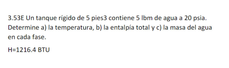 3.53E Un tanque rígido de 5 pies 3 contiene \( 5 \mathrm{lbm} \) de agua a 20 psia. Determine a) la temperatura, b) la entalp