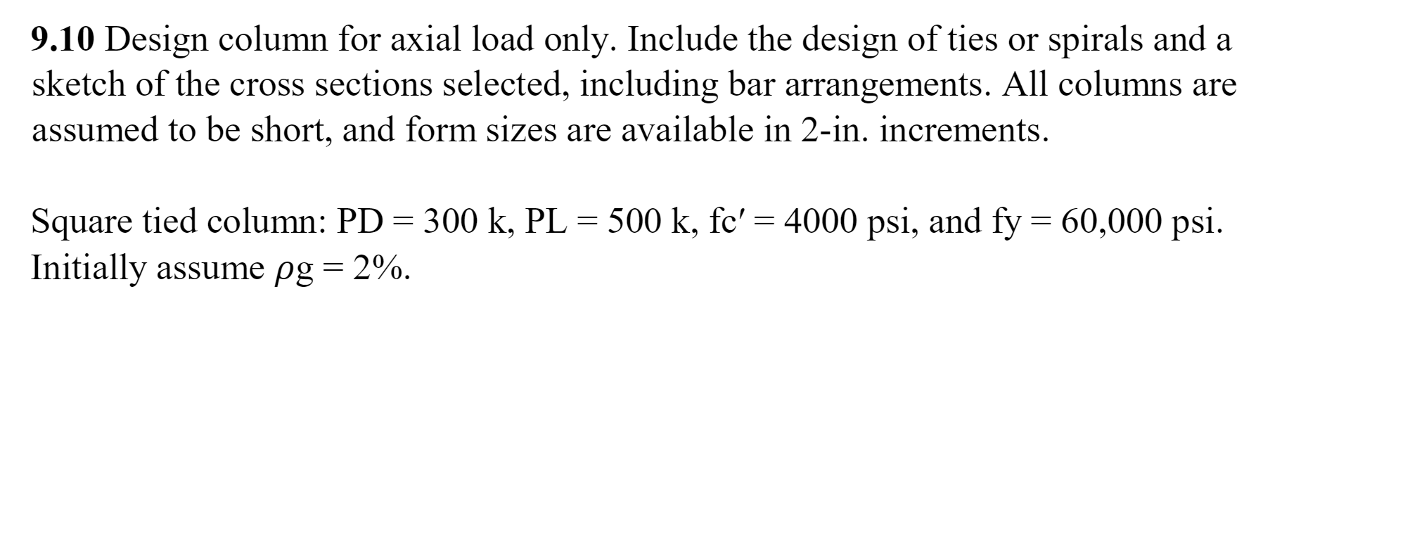 9.10 Design column for axial load only. Include the design of ties or spirals and a
sketch of the cross sections selected, in