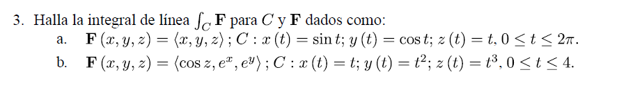 3. Halla la integral de línea F para C y F dados como: a. F(x, y, z)=(x, y, z); C: x (t) = sin t; y (t) = cost; z (t) = t, 0