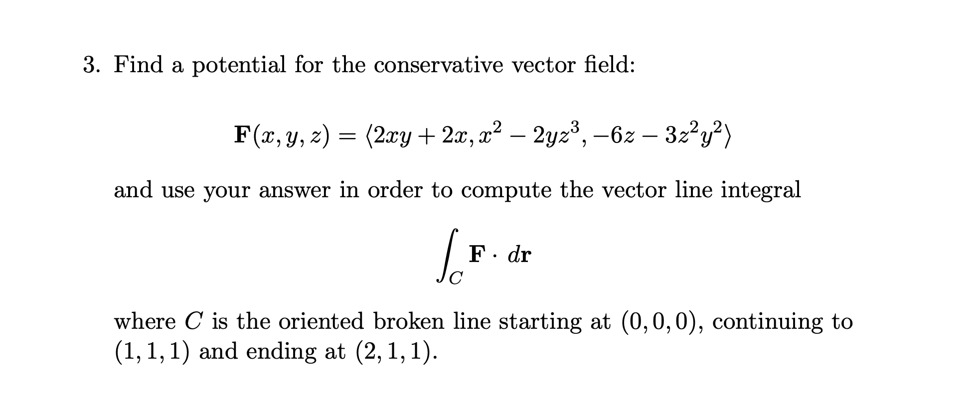 3. Find a potential for the conservative vector field:
\[
\mathbf{F}(x, y, z)=\left\langle 2 x y+2 x, x^{2}-2 y z^{3},-6 z-3 