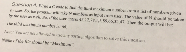 Question 4. Write a C code to find the third maximum number from a list of numbers given by user. So, the program will take N