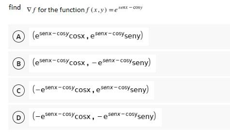 find Vf for the function f (x,y) = senx-cosy =e A (esenx–cosycosx, esenx—cosyseny) B (esenx–cosycosx, – esenx—cosyseny) Ô) (-