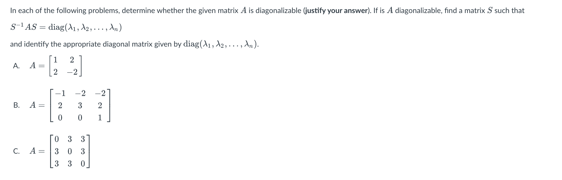 In each of the following problems, determine whether the given matrix \( A \) is diagonalizable (justify your answer). If is 