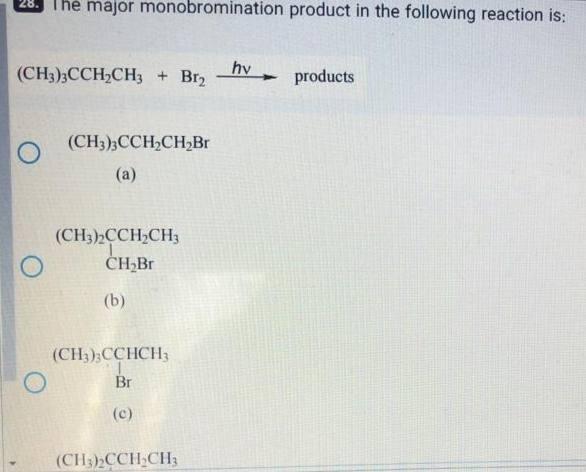 The major monobromination product in the following reaction is:
(CH3)3CCH2CH3 + Brz
O
(CH3)3CCH2CH2Br
(a)
(CH3)2CCH2CH3
CH2Br