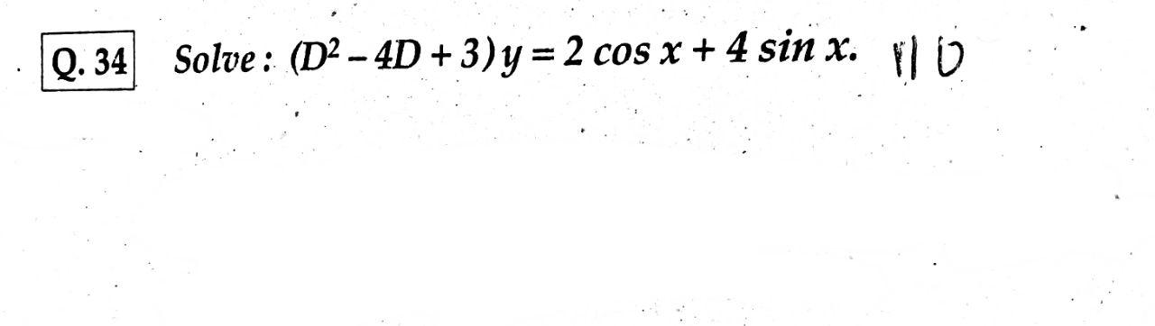 0.34 Solve : (D2 – 4D + 3)y = 2 cos x + 4 sin x. No